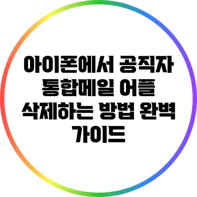 아이폰에서 공직자 통합메일 어플 삭제하는 방법 완벽 가이드