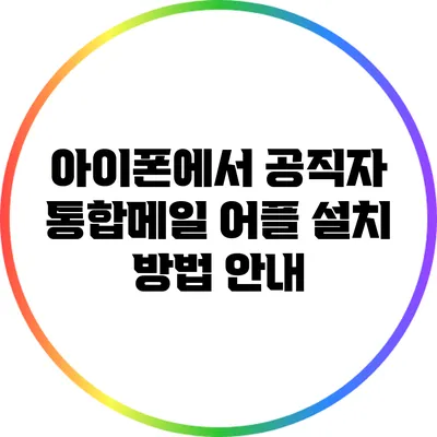 아이폰에서 공직자 통합메일 어플 설치 방법 안내