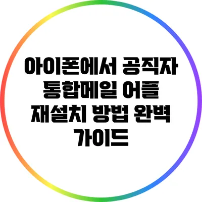 아이폰에서 공직자 통합메일 어플 재설치 방법 완벽 가이드