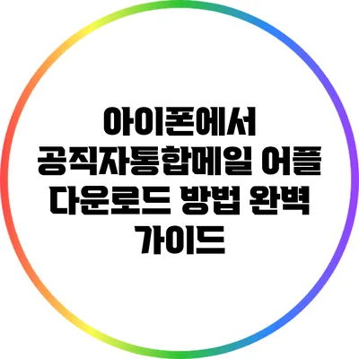 아이폰에서 공직자통합메일 어플 다운로드 방법 완벽 가이드