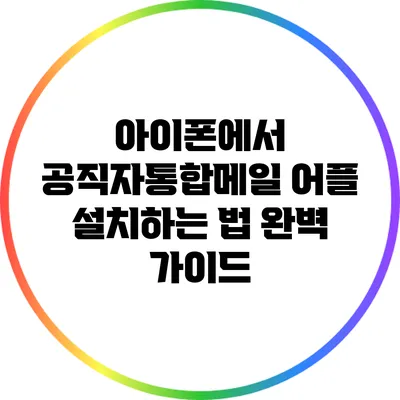 아이폰에서 공직자통합메일 어플 설치하는 법 완벽 가이드