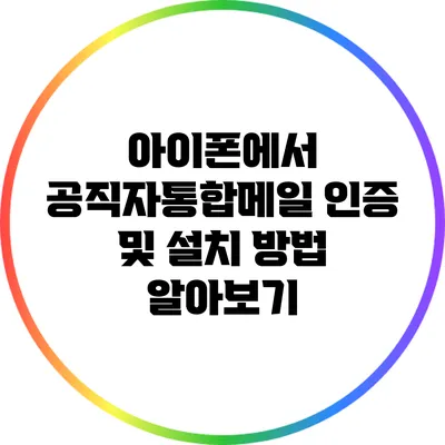 아이폰에서 공직자통합메일 인증 및 설치 방법 알아보기