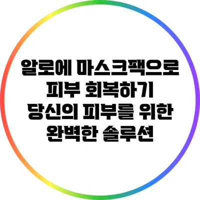 알로에 마스크팩으로 피부 회복하기: 당신의 피부를 위한 완벽한 솔루션