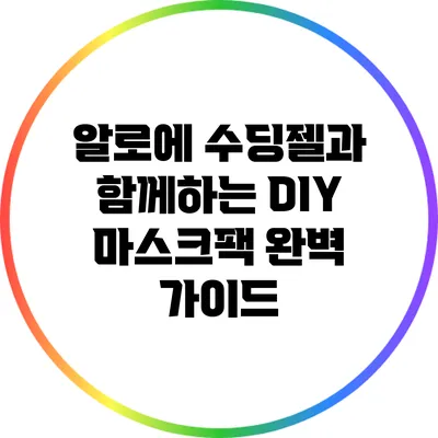 알로에 수딩젤과 함께하는 DIY 마스크팩 완벽 가이드