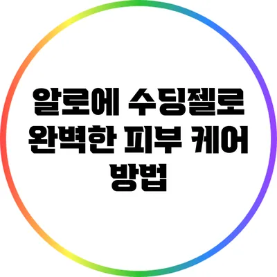 알로에 수딩젤로 완벽한 피부 케어 방법