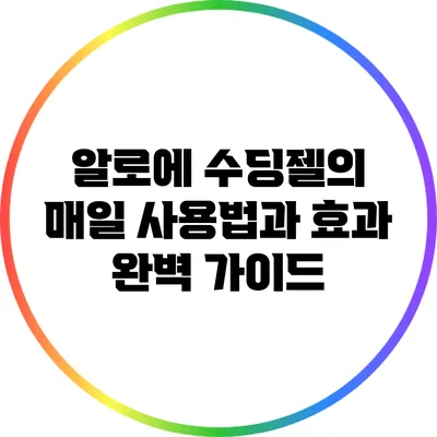 알로에 수딩젤의 매일 사용법과 효과 완벽 가이드