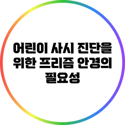 어린이 사시 진단을 위한 프리즘 안경의 필요성