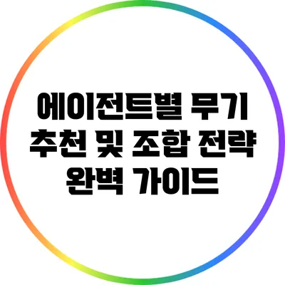 에이전트별 무기 추천 및 조합 전략 완벽 가이드