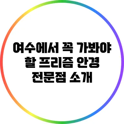 여수에서 꼭 가봐야 할 프리즘 안경 전문점 소개