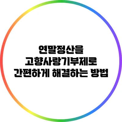 연말정산을 고향사랑기부제로 간편하게 해결하는 방법