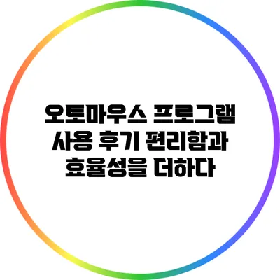 오토마우스 프로그램 사용 후기: 편리함과 효율성을 더하다