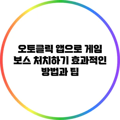 오토클릭 앱으로 게임 보스 처치하기: 효과적인 방법과 팁
