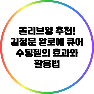 올리브영 추천! 김정문 알로에 큐어 수딩젤의 효과와 활용법