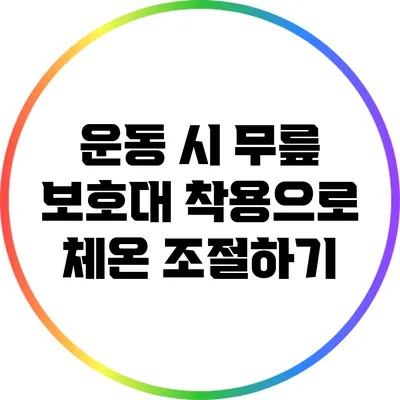 운동 시 무릎 보호대 착용으로 체온 조절하기