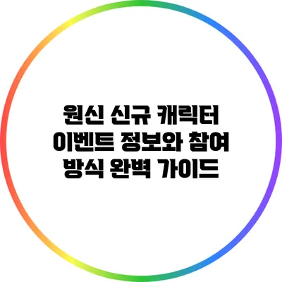 원신 신규 캐릭터 이벤트 정보와 참여 방식 완벽 가이드