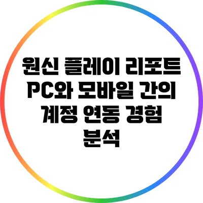 원신 플레이 리포트: PC와 모바일 간의 계정 연동 경험 분석