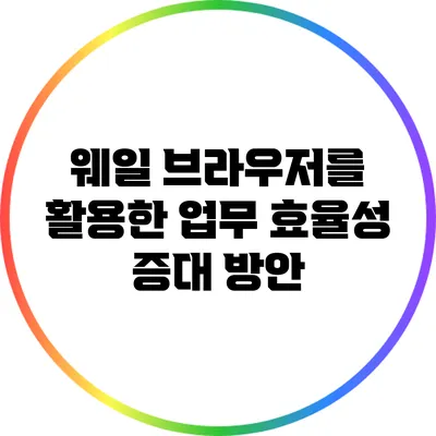 웨일 브라우저를 활용한 업무 효율성 증대 방안