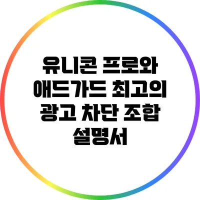 유니콘 프로와 애드가드: 최고의 광고 차단 조합 설명서