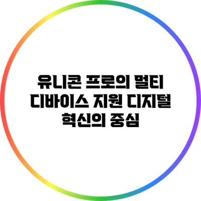 유니콘 프로의 멀티 디바이스 지원: 디지털 혁신의 중심