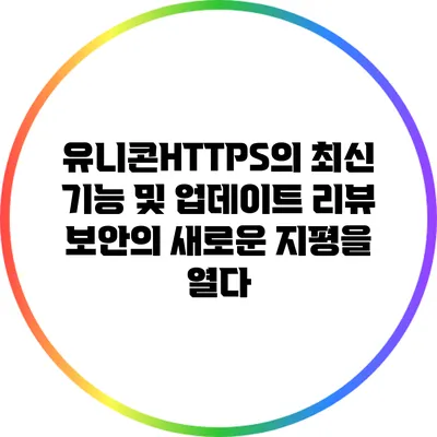 유니콘HTTPS의 최신 기능 및 업데이트 리뷰: 보안의 새로운 지평을 열다
