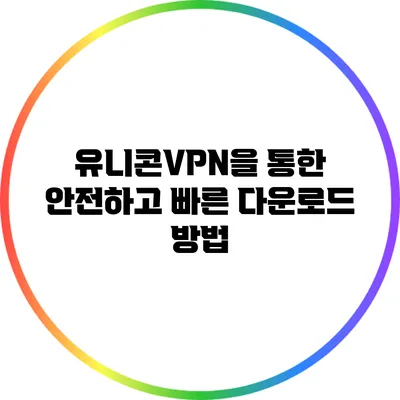 유니콘VPN을 통한 안전하고 빠른 다운로드 방법