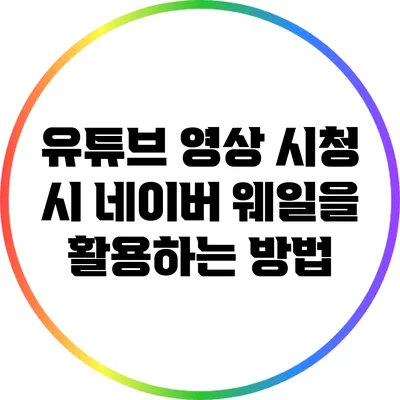 유튜브 영상 시청 시 네이버 웨일을 활용하는 방법