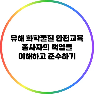 유해 화학물질 안전교육: 종사자의 책임을 이해하고 준수하기