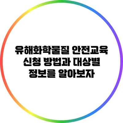 유해화학물질 안전교육 신청 방법과 대상별 정보를 알아보자