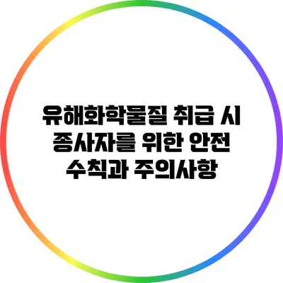유해화학물질 취급 시 종사자를 위한 안전 수칙과 주의사항