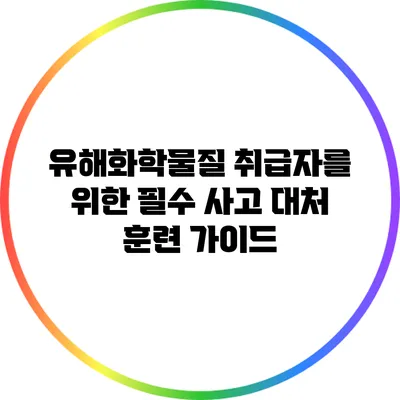 유해화학물질 취급자를 위한 필수 사고 대처 훈련 가이드