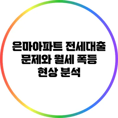 은마아파트 전세대출 문제와 월세 폭등 현상 분석