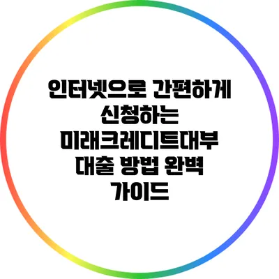 인터넷으로 간편하게 신청하는 미래크레디트대부 대출 방법 완벽 가이드