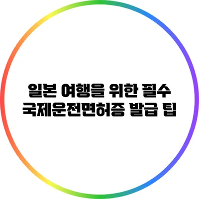 일본 여행을 위한 필수 국제운전면허증 발급 팁