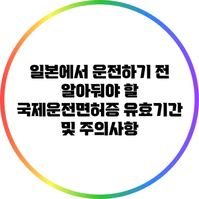 일본에서 운전하기 전 알아둬야 할 국제운전면허증 유효기간 및 주의사항