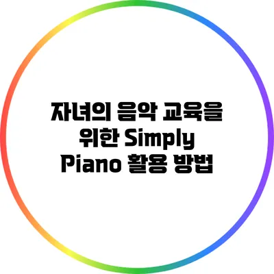 자녀의 음악 교육을 위한 Simply Piano 활용 방법
