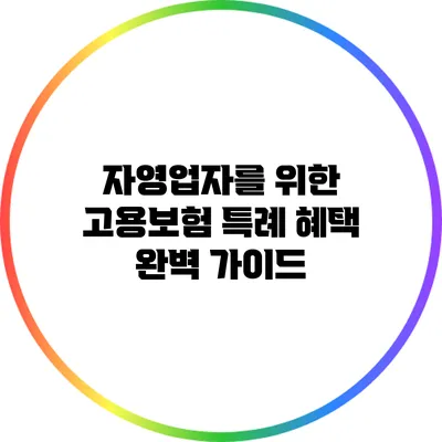 자영업자를 위한 고용보험 특례 혜택 완벽 가이드
