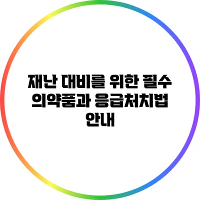 재난 대비를 위한 필수 의약품과 응급처치법 안내