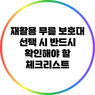 재활용 무릎 보호대 선택 시 반드시 확인해야 할 체크리스트