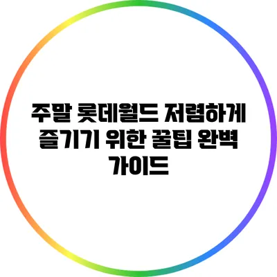 주말 롯데월드 저렴하게 즐기기 위한 꿀팁 완벽 가이드