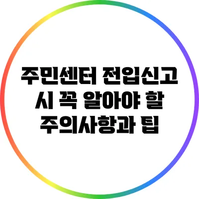 주민센터 전입신고 시 꼭 알아야 할 주의사항과 팁