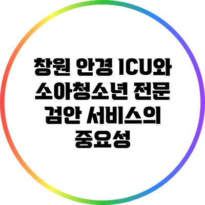 창원 안경 ICU와 소아청소년 전문 검안 서비스의 중요성