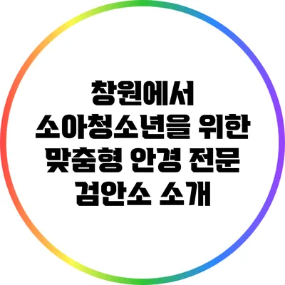 창원에서 소아청소년을 위한 맞춤형 안경 전문 검안소 소개