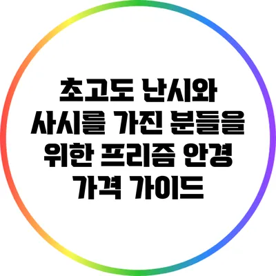 초고도 난시와 사시를 가진 분들을 위한 프리즘 안경 가격 가이드