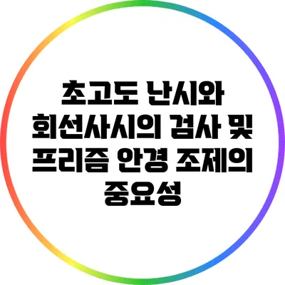 초고도 난시와 회선사시의 검사 및 프리즘 안경 조제의 중요성
