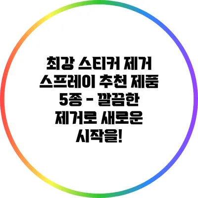 최강 스티커 제거 스프레이 추천 제품 5종 - 깔끔한 제거로 새로운 시작을!