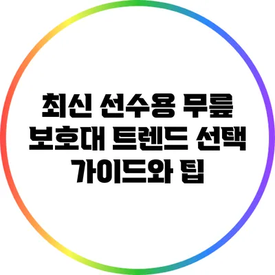 최신 선수용 무릎 보호대 트렌드: 선택 가이드와 팁
