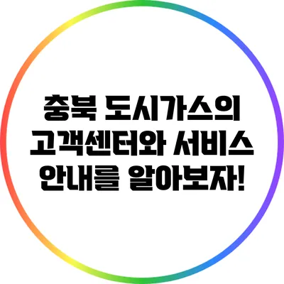 충북 도시가스의 고객센터와 서비스 안내를 알아보자!