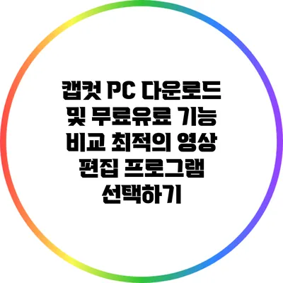 캡컷 PC 다운로드 및 무료/유료 기능 비교: 최적의 영상 편집 프로그램 선택하기