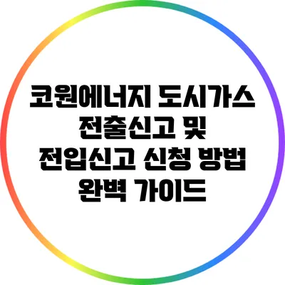 코원에너지 도시가스 전출신고 및 전입신고 신청 방법 완벽 가이드