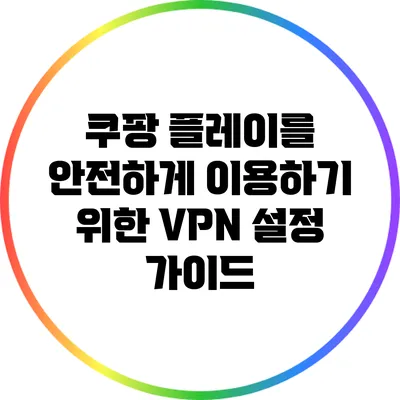 쿠팡 플레이를 안전하게 이용하기 위한 VPN 설정 가이드